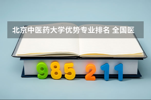北京中医药大学优势专业排名 全国医学专业大学排名最新一览表