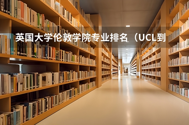 英国大学伦敦学院专业排名（UCL到底是怎样的一个学校？）