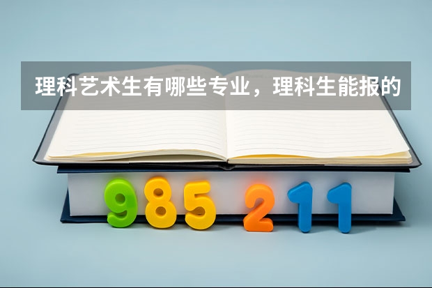 理科艺术生有哪些专业，理科生能报的大学