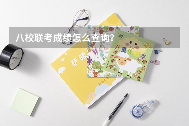 八校联考成绩怎么查询？