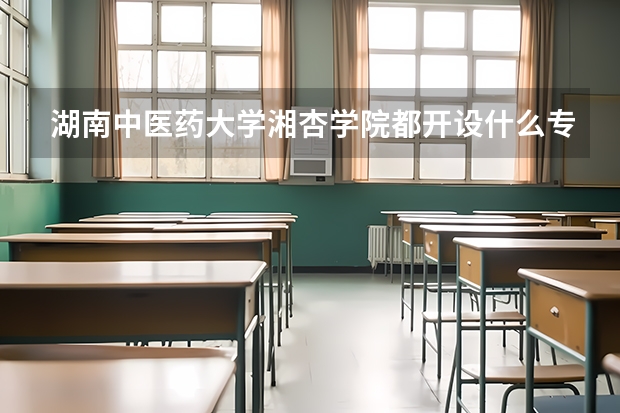 湖南中医药大学湘杏学院都开设什么专业啊？