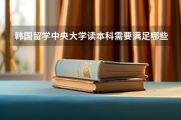 韩国留学中央大学读本科需要满足哪些条件