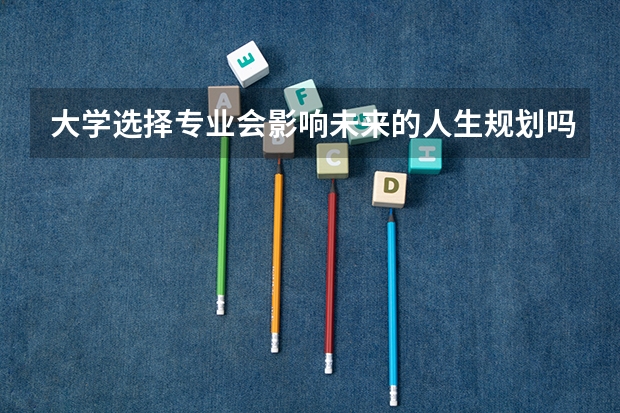 大学选择专业会影响未来的人生规划吗？
