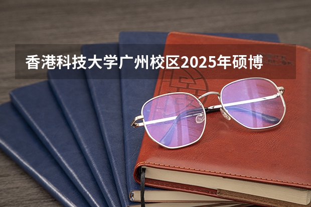 香港科技大学广州校区2025年硕博开放申请，奖学金高达24万！附带申请攻略 官宣！广州暨大港澳子弟学校2024-2025年秋季招生简章正式发布！