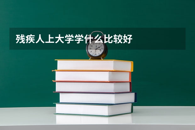 残疾人上大学学什么比较好