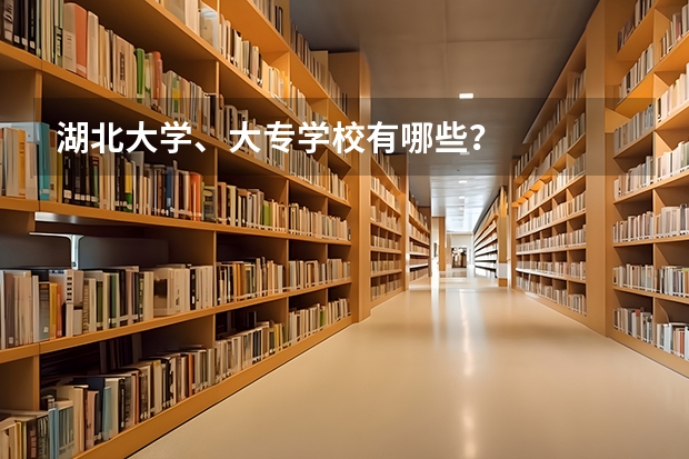 湖北大学、大专学校有哪些?