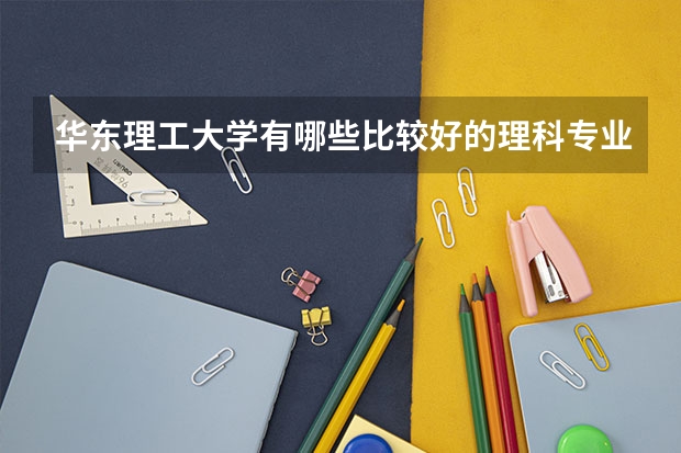 华东理工大学有哪些比较好的理科专业？