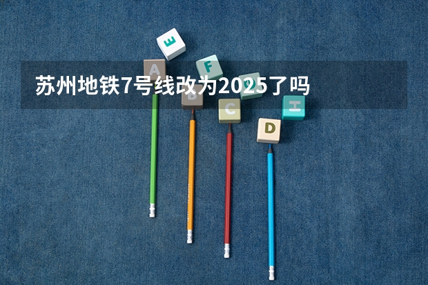 苏州地铁7号线改为2025了吗
