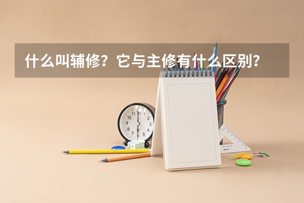 什么叫辅修？它与主修有什么区别？