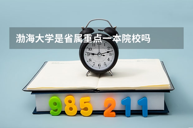 渤海大学是省属重点一本院校吗