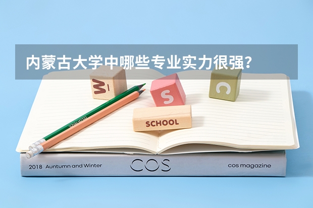 内蒙古大学中哪些专业实力很强？