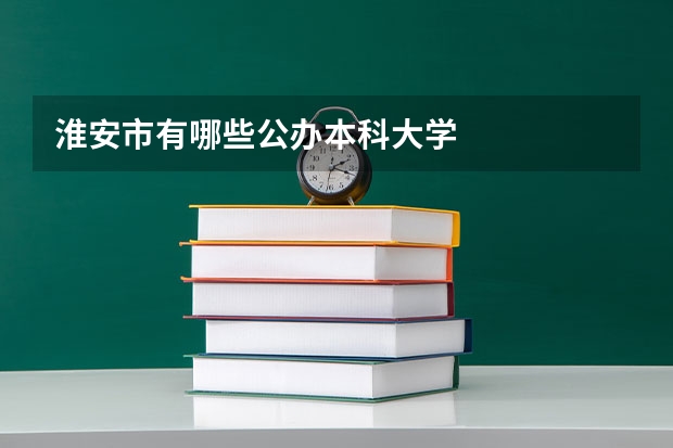 淮安市有哪些公办本科大学