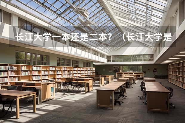 长江大学一本还是二本？（长江大学是一本还是二本？）