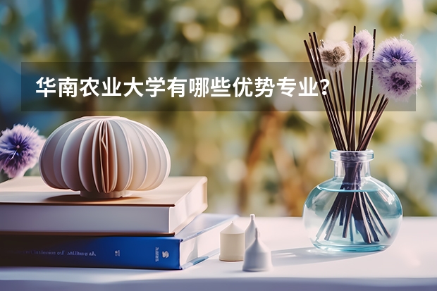 华南农业大学有哪些优势专业？