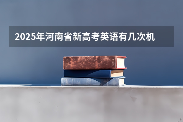 2025年河南省新高考英语有几次机会（2025内蒙古高考是3+3还是3+1+2模式？）