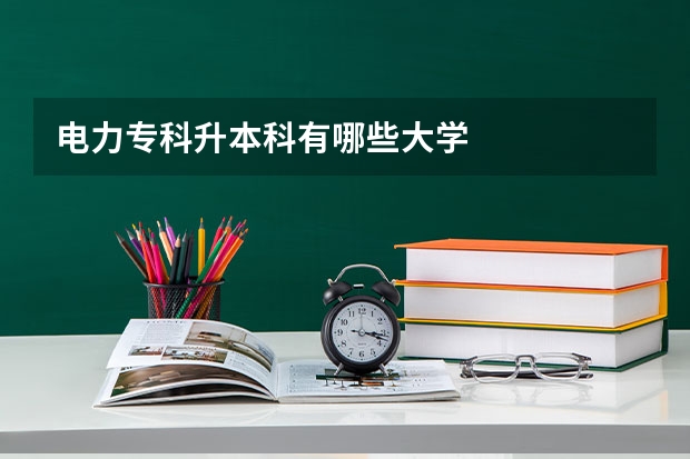 电力专科升本科有哪些大学