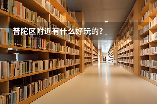 普陀区附近有什么好玩的？