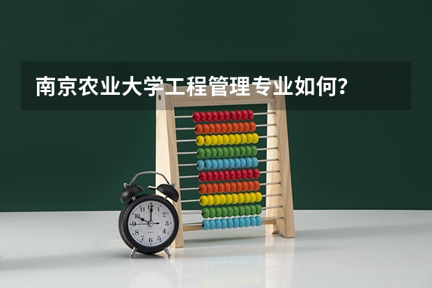 南京农业大学工程管理专业如何？