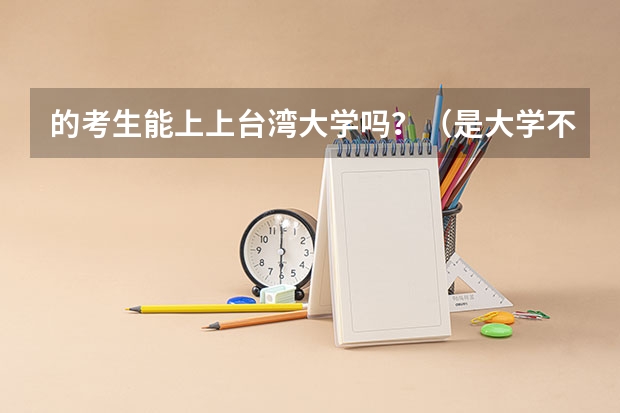 的考生能上上台湾大学吗？（是大学不是大专）