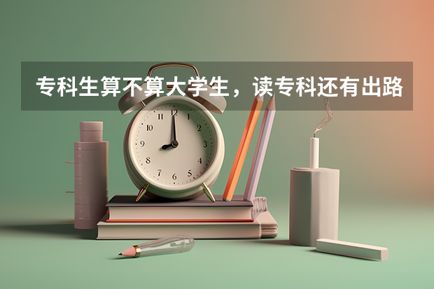 专科生算不算大学生，读专科还有出路吗？