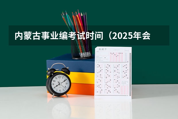 内蒙古事业编考试时间（2025年会取消事业编制嘛）