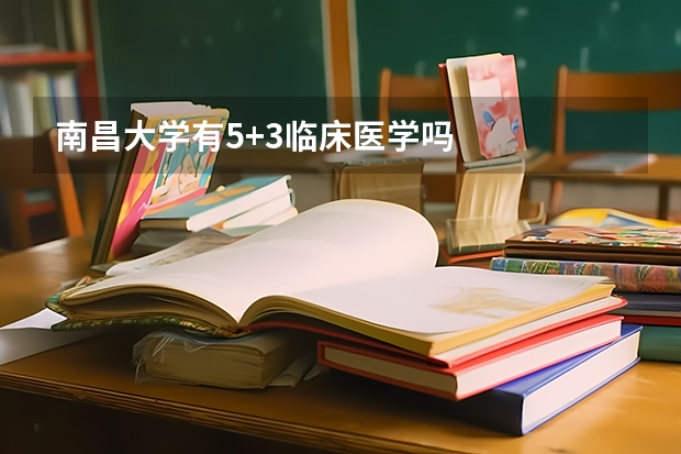 南昌大学有5+3临床医学吗