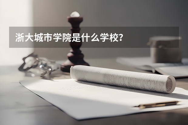 浙大城市学院是什么学校？