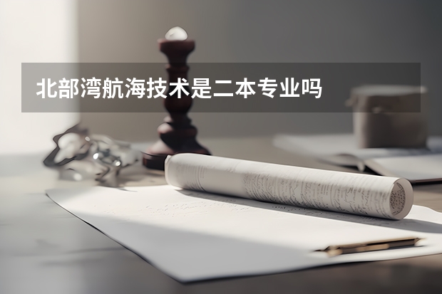 北部湾航海技术是二本专业吗