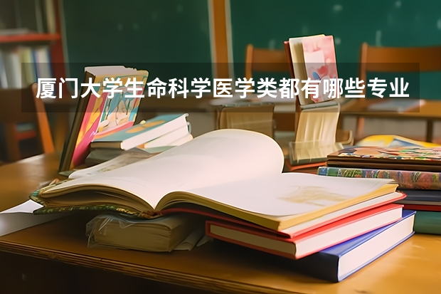 厦门大学生命科学医学类都有哪些专业