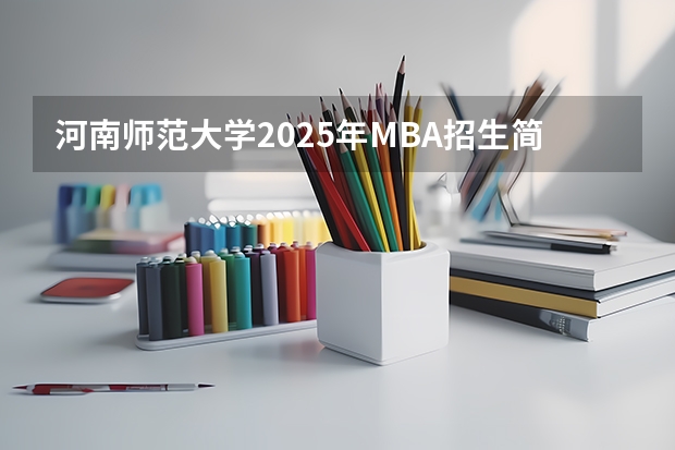 河南师范大学2025年MBA招生简章 备考全规划 2025年河南省新高考英语有几次机会