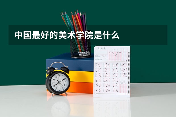 中国最好的美术学院是什么