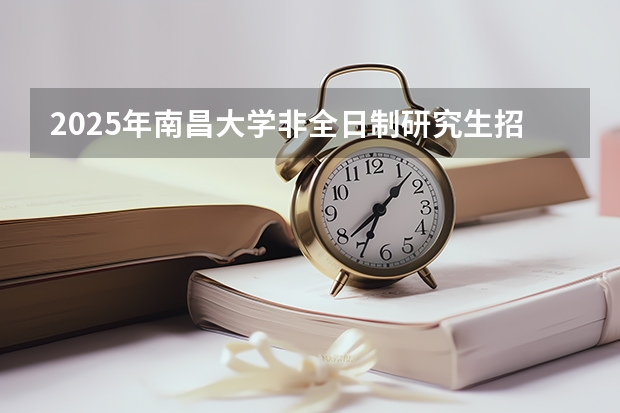 2025年南昌大学非全日制研究生招生简章汇总 南昌经开区2025规划