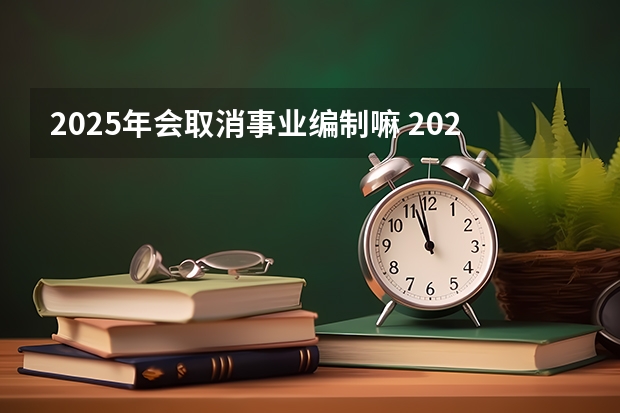 2025年会取消事业编制嘛 2025后退休的事业编退休工资