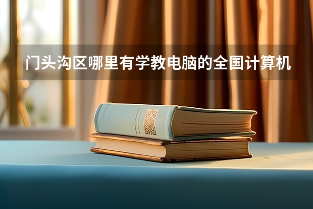 门头沟区哪里有学教电脑的全国计算机考试什么时候报名时间