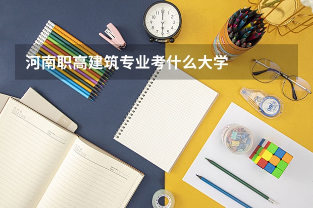 河南职高建筑专业考什么大学