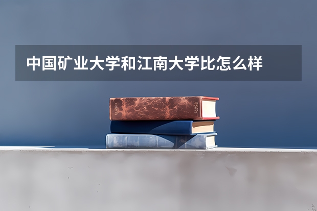 中国矿业大学和江南大学比怎么样