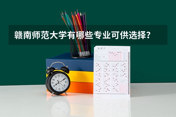 赣南师范大学有哪些专业可供选择？