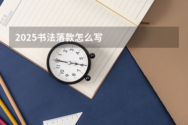 2025书法落款怎么写