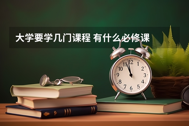大学要学几门课程 有什么必修课