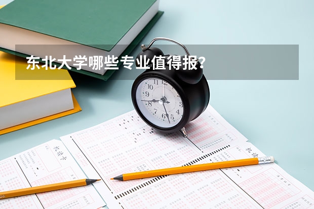 东北大学哪些专业值得报？