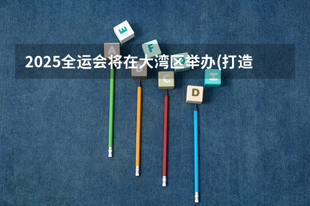2025全运会将在大湾区举办(打造粤港澳大湾区体育盛会) 湖南无缘2025年全运会，承办权花落粤港澳！