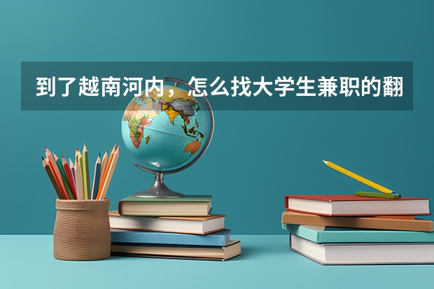到了越南河内，怎么找大学生兼职的翻译，兼导游最好