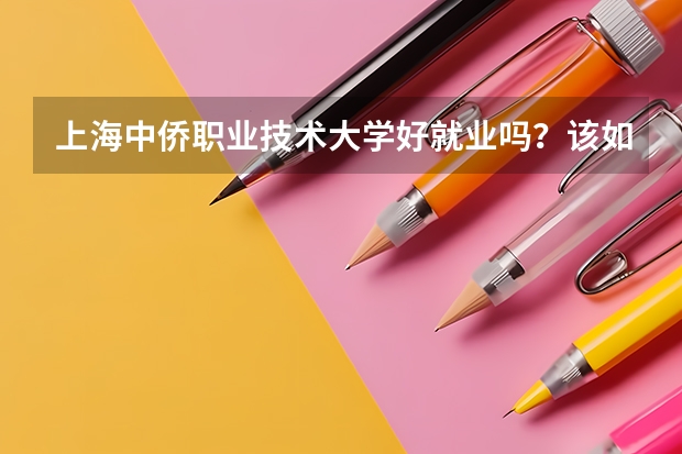 上海中侨职业技术大学好就业吗？该如何挑选专业呢？