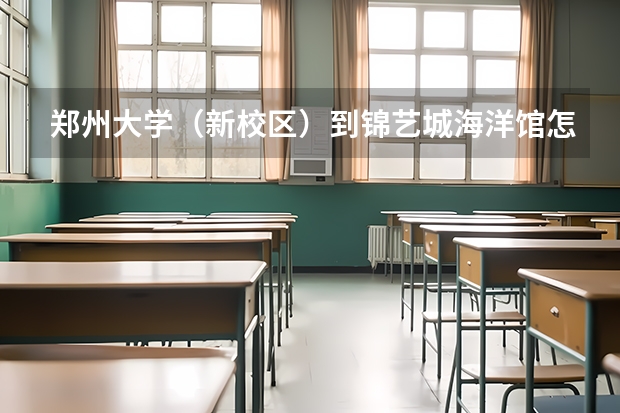 郑州大学（新校区）到锦艺城海洋馆怎么走