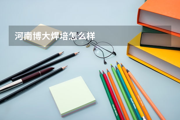 河南博大焊培怎么样