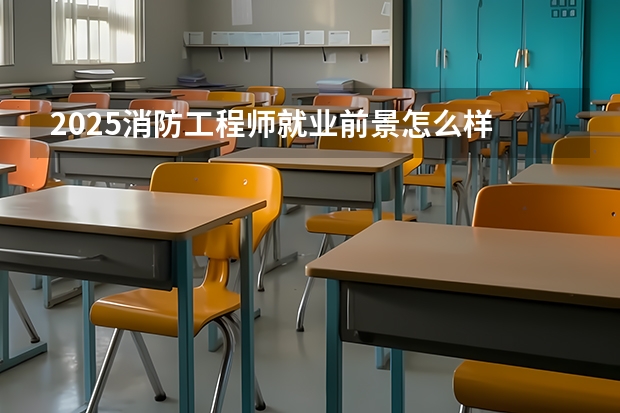 2025消防工程师就业前景怎么样 工资高吗