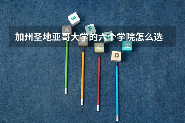 加州圣地亚哥大学的六个学院怎么选