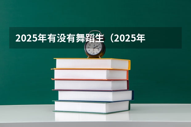 2025年有没有舞蹈生（2025年舞蹈艺考人数）