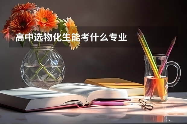 高中选物化生能考什么专业