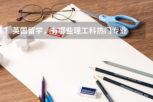 英国留学,有哪些理工科热门专业